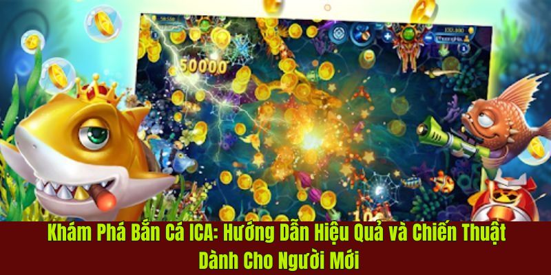 Khám Phá Bắn Cá ICA: Hướng Dẫn Chiến Thuật Cho Người Mới
